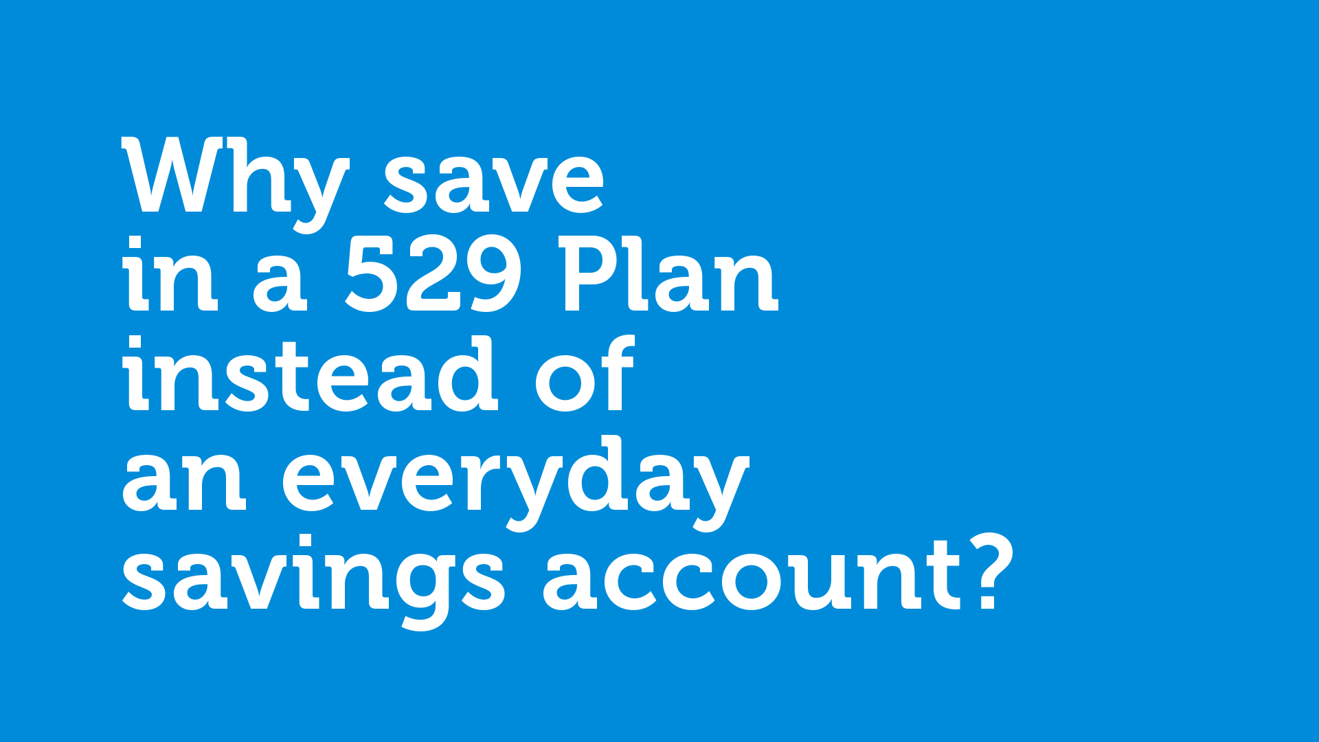 Key frame of video with title Why save in a 529 Plan instead of an everyday savings account?